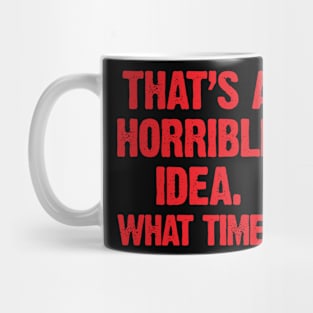 That's A Horrible Idea; What Time? Mug